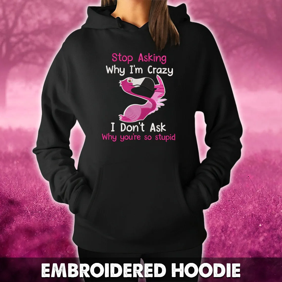 Flamingo Stop Asking Why I'm Crazy I Don't Ask Why You're So Stupid Embroidered Sweatshirt   Hoodie