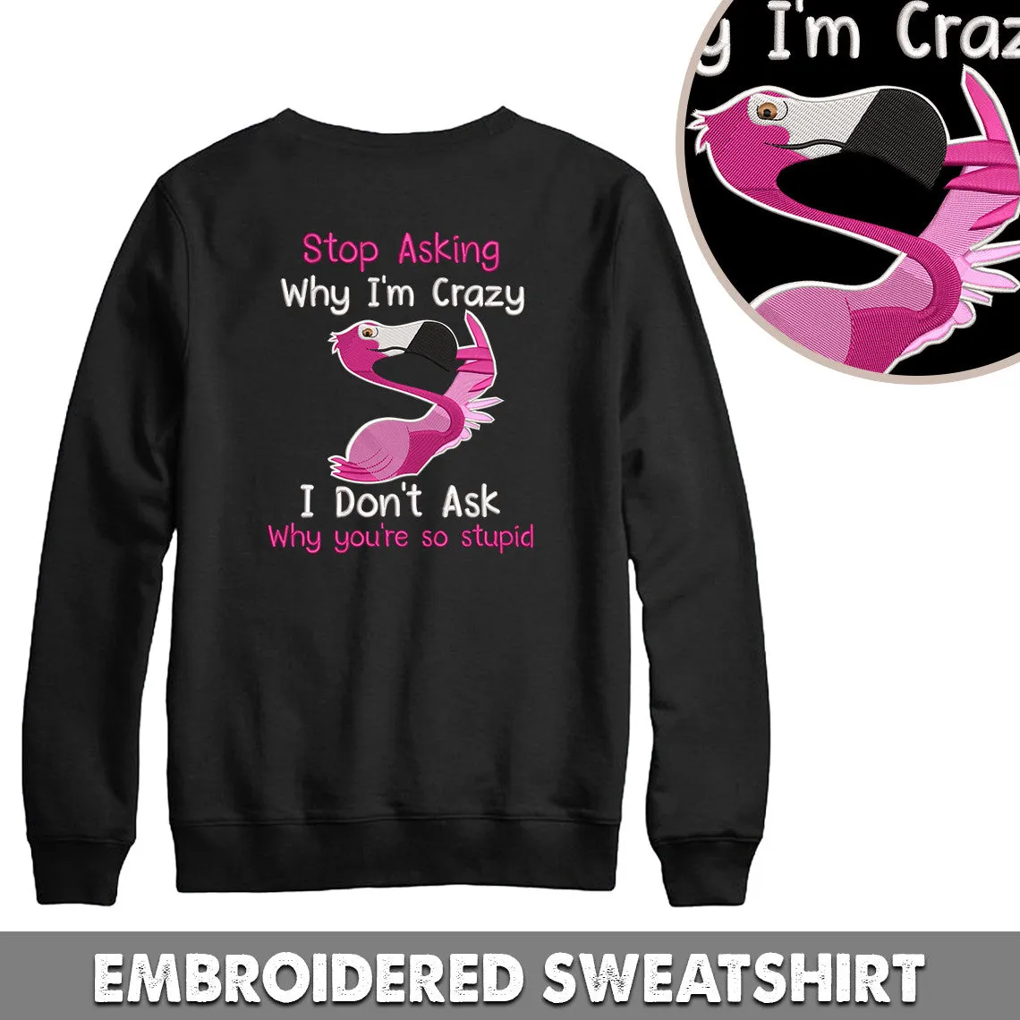 Flamingo Stop Asking Why I'm Crazy I Don't Ask Why You're So Stupid Embroidered Sweatshirt   Hoodie